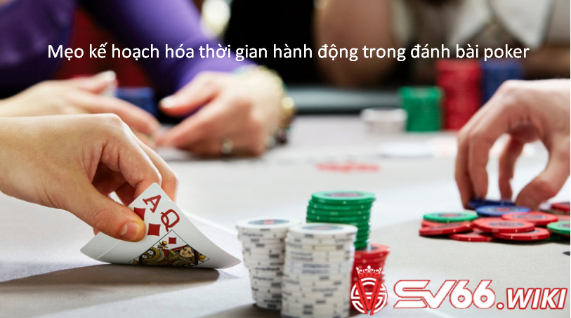 Mẹo kế hoạch hóa thời gian hành động trong đánh bài poker